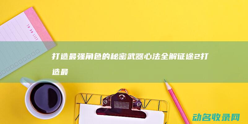 打造最强角色的秘密武器 心法全解 征途2 (打造最强角色的小说)