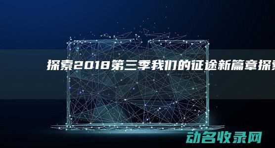 探索2018第三季 我们的征途新篇章 (探索20181.4T)