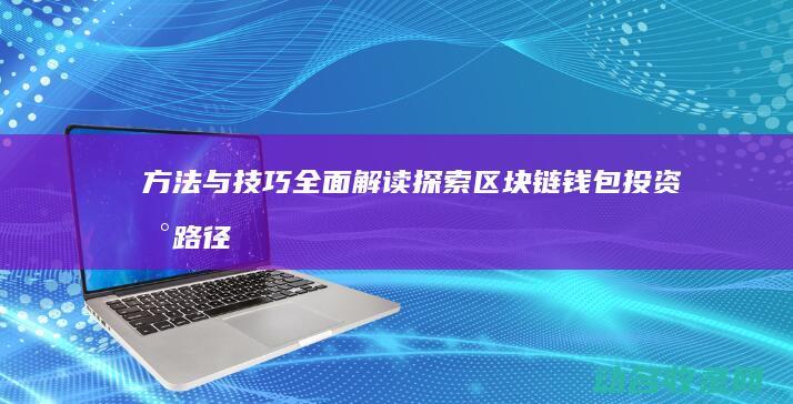 方法与技巧全面解读 探索区块链钱包投资新路径 (方法与技巧是什么意思)