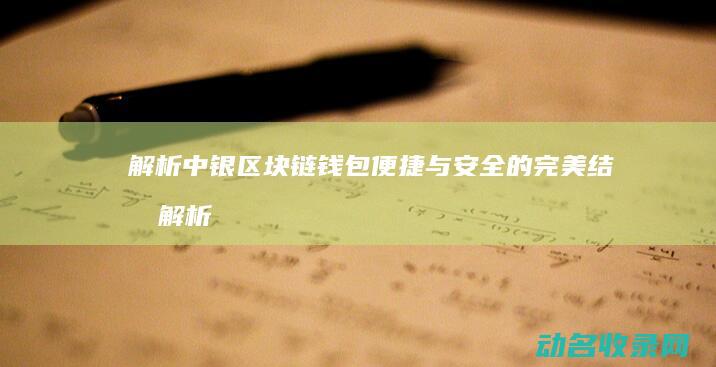 解析中银区块链钱包 便捷与安全的完美结合 (解析中银区块链产品)